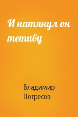 Обложка книги «И натянул он тетиву» — Владимир Потресов