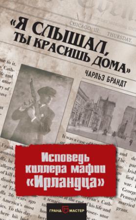 Обложка книги ««Я слышал, ты красишь дома». Исповедь киллера мафии «Ирландца»» — Чарльз Брандт