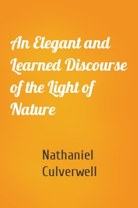 An Elegant and Learned Discourse of the Light of Nature