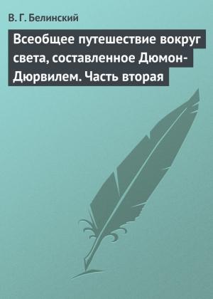 Обложка книги «Всеобщее путешествие вокруг света, составленное Дюмон-Дюрвилем. Часть вторая» — Виссарион Белинский