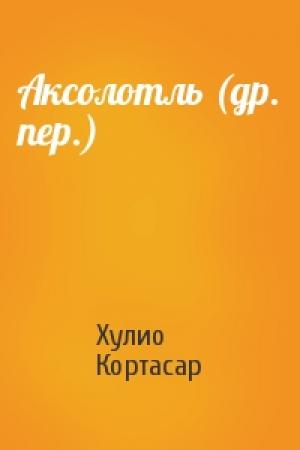 Обложка книги «Аксолотль (др. пер.)» — Хулио Кортасар