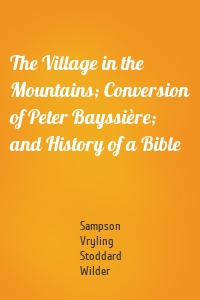 The Village in the Mountains; Conversion of Peter Bayssière; and History of a Bible