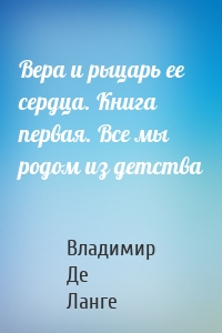 Вера и рыцарь ее сердца. Книга первая. Все мы родом из детства