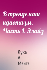 В тренде наш идиотизм. Часть I. Элайз