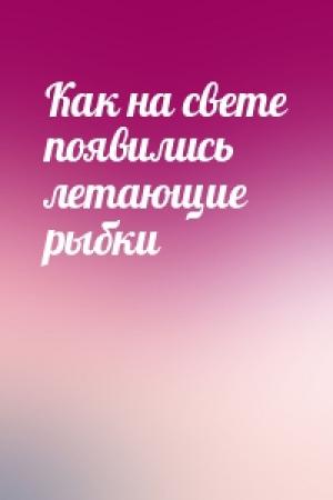 Обложка книги «Как на свете появились летающие рыбки»