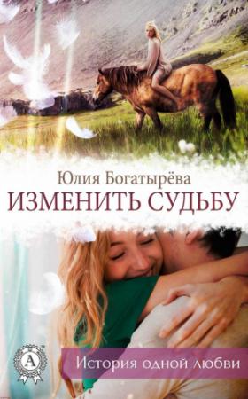 Обложка книги «Изменить судьбу» — Юлия Богатырёва