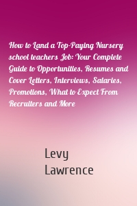 How to Land a Top-Paying Nursery school teachers Job: Your Complete Guide to Opportunities, Resumes and Cover Letters, Interviews, Salaries, Promotions, What to Expect From Recruiters and More