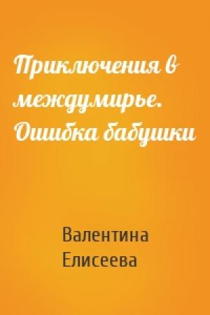 Обложка книги «Приключения в междумирье. Ошибка бабушки» — Валентина Елисеева