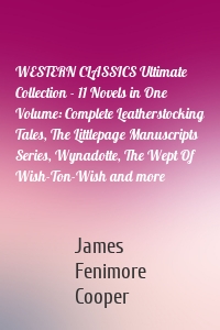 WESTERN CLASSICS Ultimate Collection - 11 Novels in One Volume: Complete Leatherstocking Tales, The Littlepage Manuscripts Series, Wynadotte, The Wept Of Wish-Ton-Wish and more