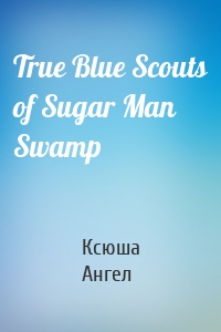 True Blue Scouts of Sugar Man Swamp