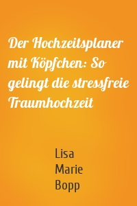 Der Hochzeitsplaner mit Köpfchen: So gelingt die stressfreie Traumhochzeit