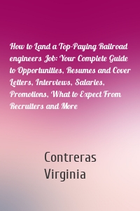 How to Land a Top-Paying Railroad engineers Job: Your Complete Guide to Opportunities, Resumes and Cover Letters, Interviews, Salaries, Promotions, What to Expect From Recruiters and More