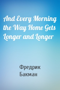 And Every Morning the Way Home Gets Longer and Longer