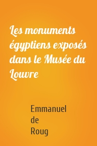 Les monuments égyptiens exposés dans le Musée du Louvre