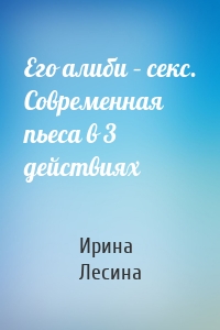 Его алиби – секс. Современная пьеса в 3 действиях