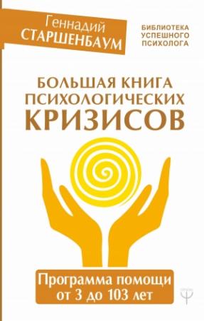 Обложка книги «Большая книга психологических кризисов. Программа помощи от 3 до 103 лет» — Геннадий Старшенбаум