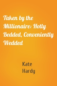 Taken by the Millionaire: Hotly Bedded, Conveniently Wedded