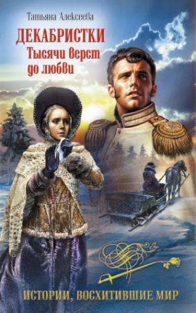 Обложка книги «Декабристки. Тысячи верст до любви» — Татьяна Алексеева
