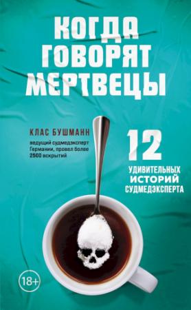 Обложка книги «Когда говорят мертвецы. 12 удивительных историй судмедэксперта» — Клас Бушманн