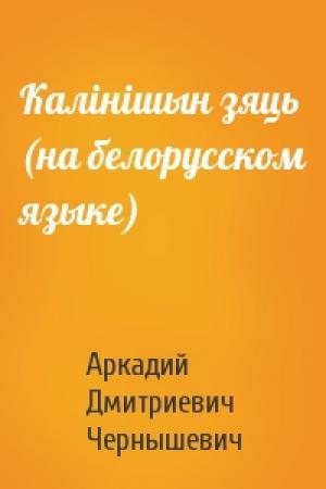 Обложка книги «Калiнiшын зяць (на белорусском языке)» — Аркадий Дмитриевич Чернышевич