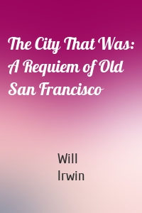 The City That Was: A Requiem of Old San Francisco