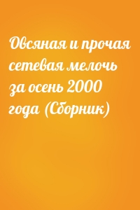 Овсяная и прочая сетевая мелочь за осень 2000 года (Сборник)