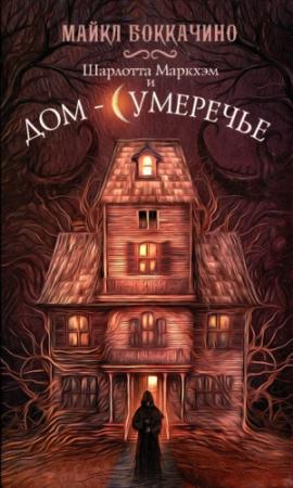 Обложка книги «Шарлотта Маркхэм и Дом-Сумеречье» — Майкл Боккачино