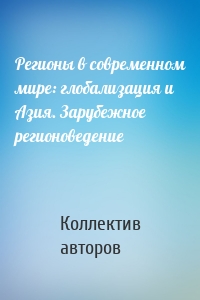 Регионы в современном мире: глобализация и Азия. Зарубежное регионоведение