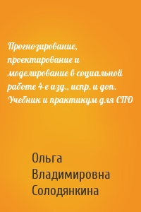 Прогнозирование, проектирование и моделирование в социальной работе 4-е изд., испр. и доп. Учебник и практикум для СПО