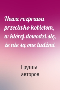 Nowa rozprawa przeciwko kobietom, w której dowodzi się, że nie są one ludźmi
