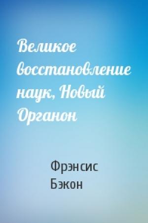 Обложка книги «Великое восстановление наук, Новый Органон» — Фрэнсис Бэкон