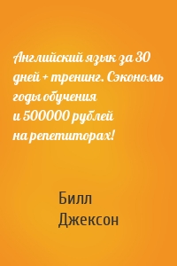 Английский язык за 30 дней + тренинг. Сэкономь годы обучения и 500000 рублей на репетиторах!