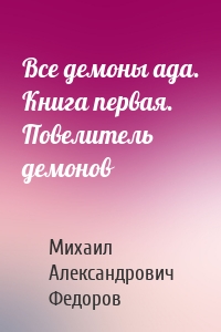 Все демоны ада. Книга первая. Повелитель демонов