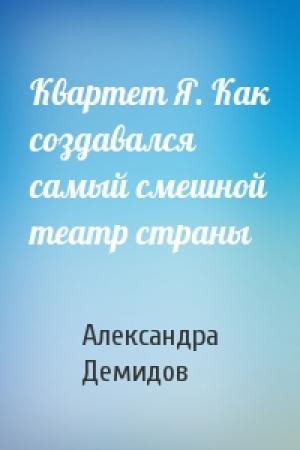 Обложка книги «Квартет Я. Как создавался самый смешной театр страны» — Александра Демидов