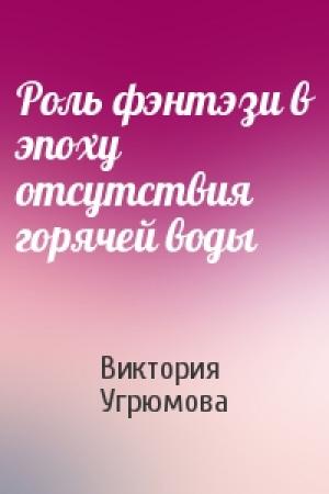 Обложка книги «Роль фэнтэзи в эпоху отсутствия горячей воды» — Виктория Угрюмова