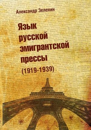 Обложка книги «Язык русской эмигрантской прессы (1919-1939)» — Александр Зеленин