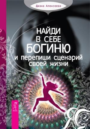 Обложка книги «Найди в себе богиню и перепиши сценарий своей жизни» — Диана Алексеева