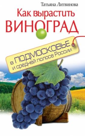 Обложка книги «Как вырастить виноград в Подмосковье и средней полосе России» — Татьяна Литвинова