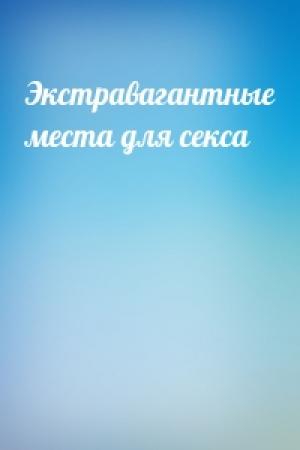 Обложка книги «Экстравагантные места для секса»