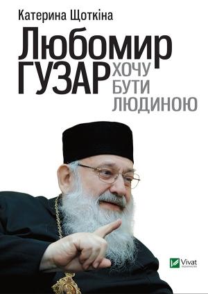 Обложка книги «Любомир Гузар. Хочу бути Людиною» — Катерина Щоткіна