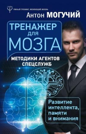 Обложка книги «Тренажер для мозга. Методики агентов спецслужб – развитие интеллекта, памяти и внимания» — Антон Могучий