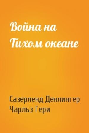 Обложка книги «Война на Тихом океане» — Сазерленд Денлингер, Чарльз Гери