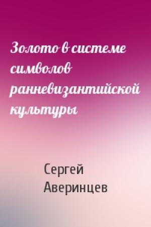 Обложка книги «Золото в системе символов ранневизантийской культуры» — Сергей Аверинцев