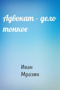 Адвокат – дело тонкое