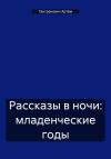 Артём Гангренович - Рассказы в ночи: младенческие годы
