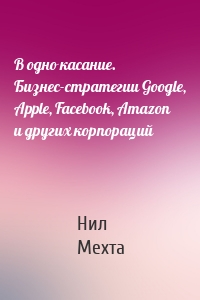 В одно касание. Бизнес-стратегии Google, Apple, Facebook, Amazon и других корпораций