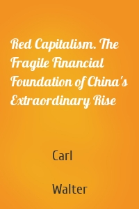 Red Capitalism. The Fragile Financial Foundation of China's Extraordinary Rise