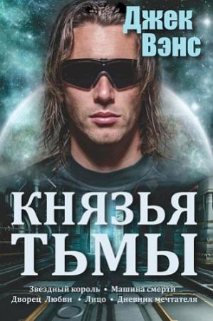 Обложка книги «Князья тьмы. Пенталогия. (Звездный король. Машина смерти. Дворец любви. Лицо. Дневник мечтателя)» — Джек Вэнс