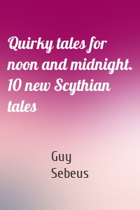 Quirky tales for noon and midnight. 10 new Scythian tales