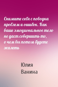 Снимите себя с поводка проблем и ошибок. Как ваше эмоциональное тело не даст совершить то, о чем вы потом будете жалеть